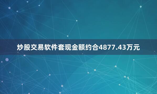 炒股交易软件套现金额约合4877.43万元