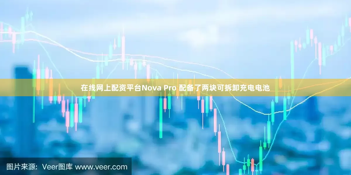 在线网上配资平台Nova Pro 配备了两块可拆卸充电电池