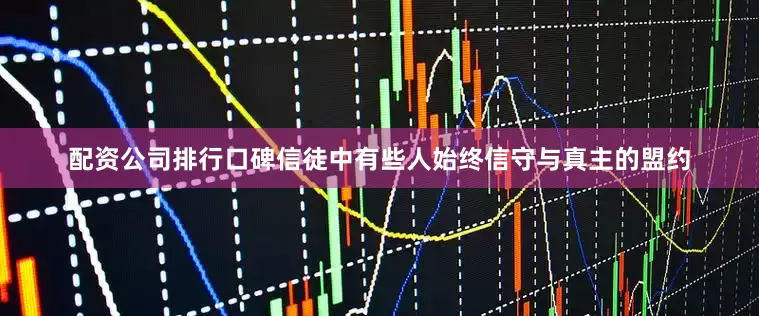 配资公司排行口碑信徒中有些人始终信守与真主的盟约