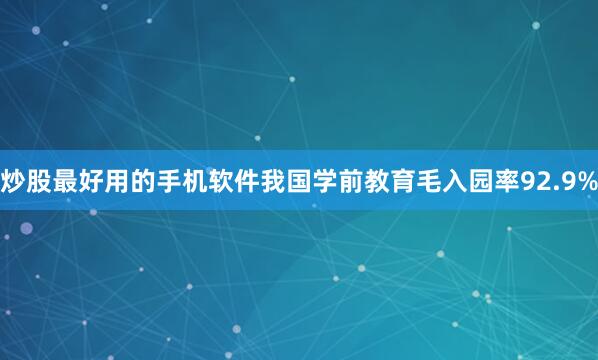 炒股最好用的手机软件我国学前教育毛入园率92.9%