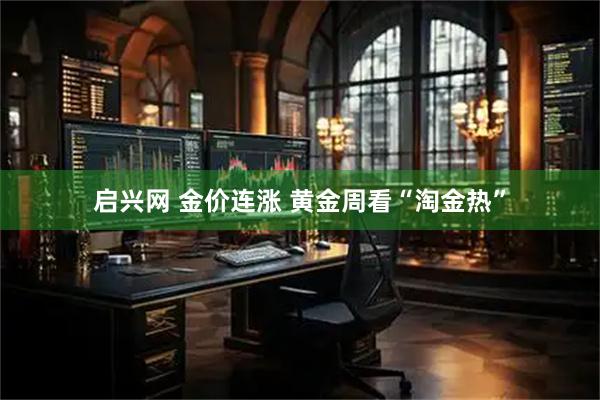 启兴网 金价连涨 黄金周看“淘金热”