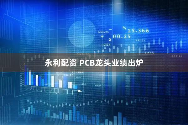 永利配资 PCB龙头业绩出炉