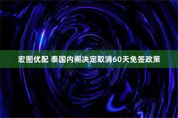 宏图优配 泰国内阁决定取消60天免签政策