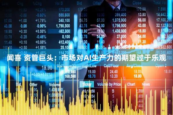 闻喜 资管巨头：市场对AI生产力的期望过于乐观